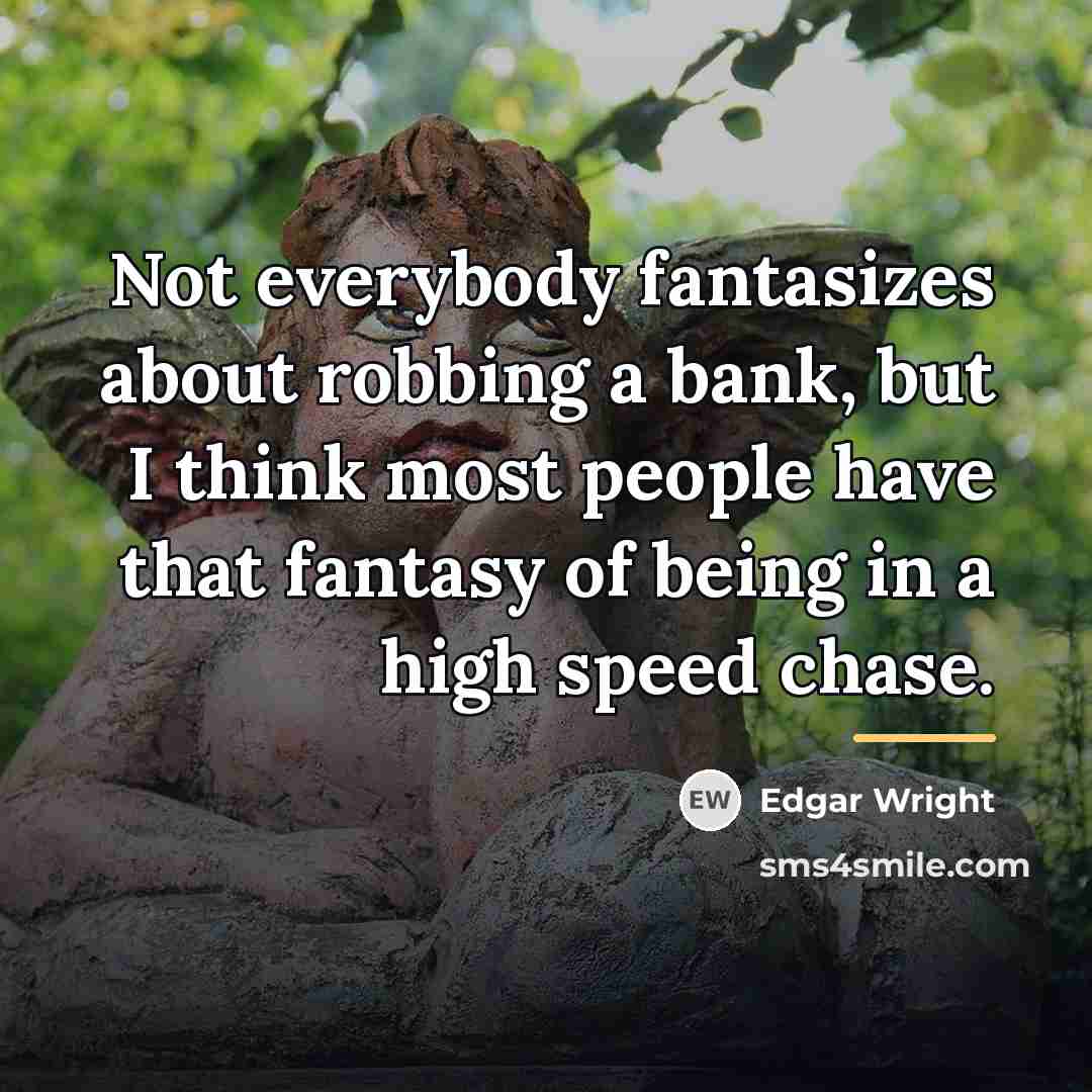 “Not everybody fantasizes about robbing a bank, but I think…” quote by Edgar Wright
