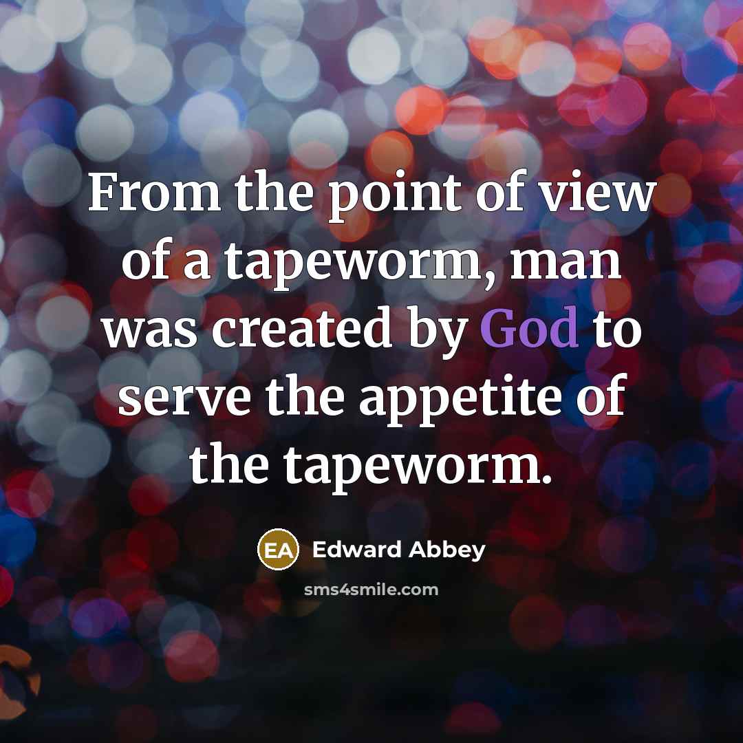 “From the point of view of a tapeworm, man was…” quote by Edward Abbey