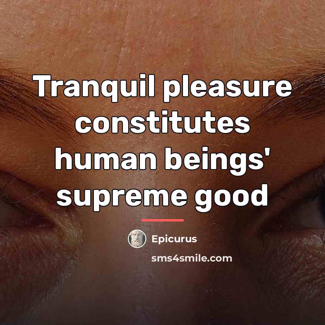 “Tranquil pleasure constitutes human beings' supreme good…” quote by Epicurus