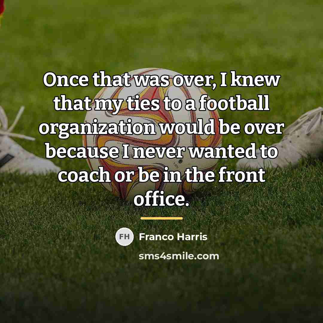 “Once that was over, I knew that my ties to…” quote by Franco Harris