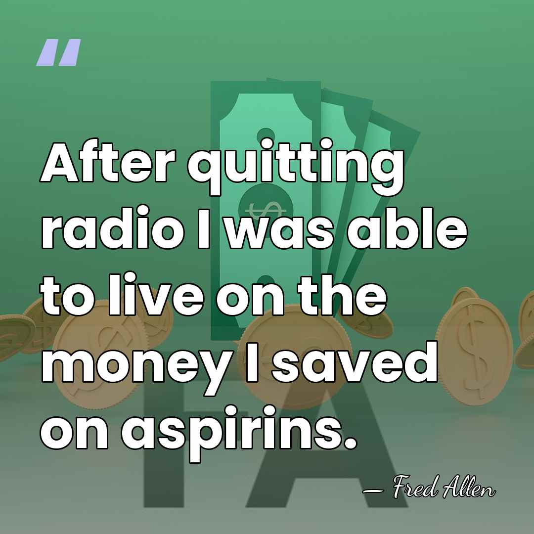 After quitting radio I was able to live on the money I&hellip; - Fred Allen