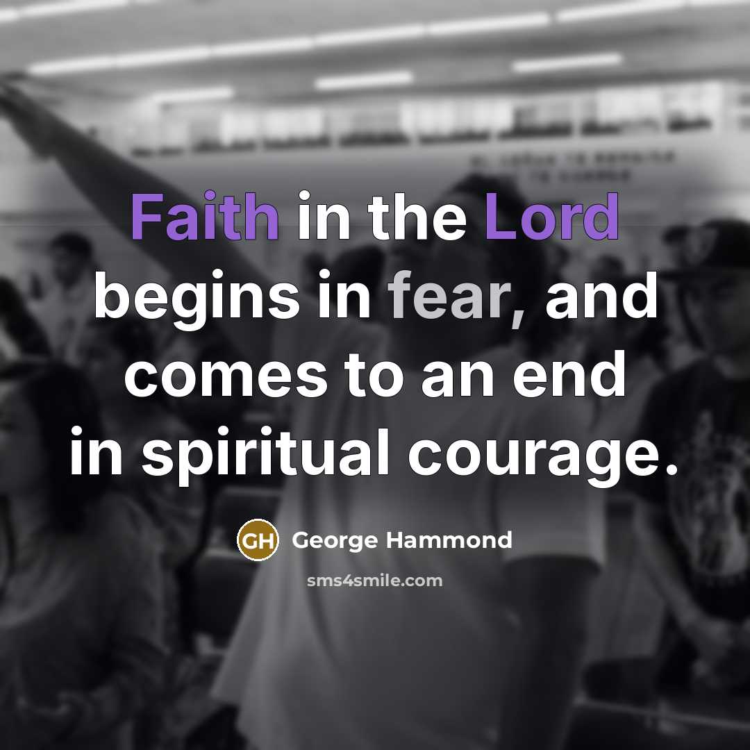 “Faith in the Lord begins in fear, and comes to an end in spiritual courage.” quote by George Hammond