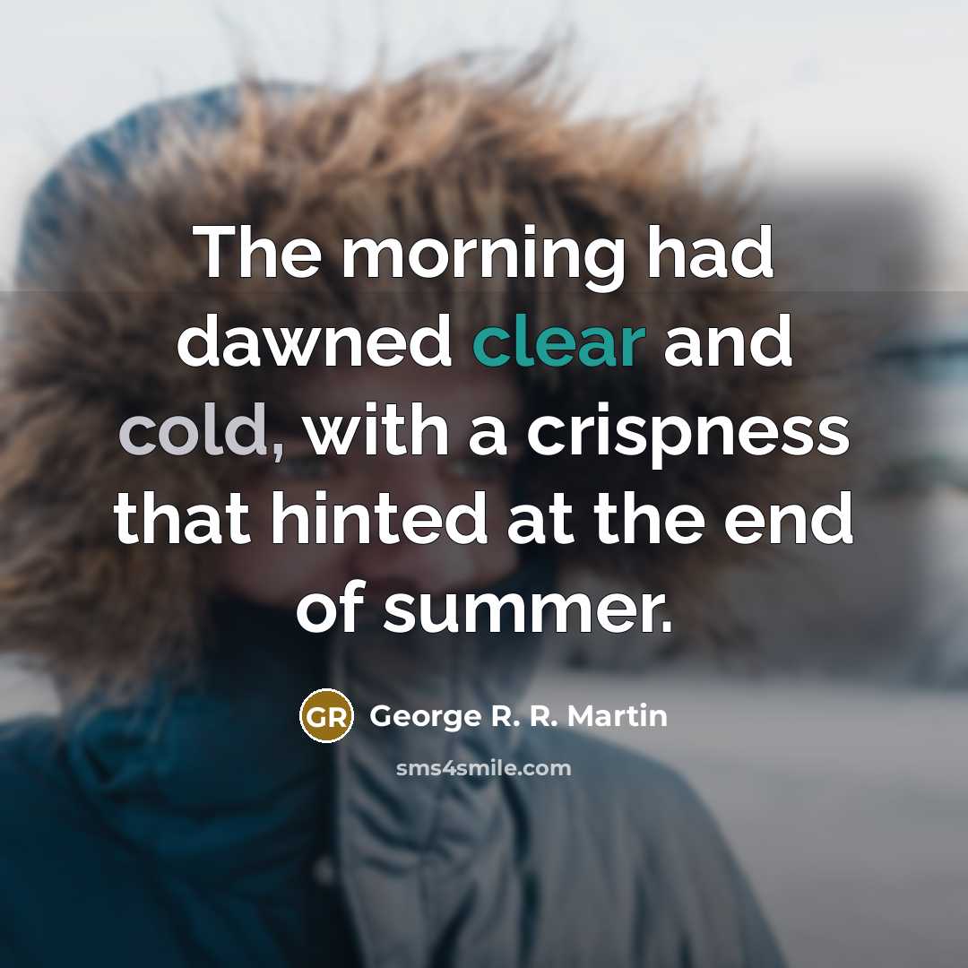 “The morning had dawned clear and cold, with a crispness…” quote by George R. R. Martin
