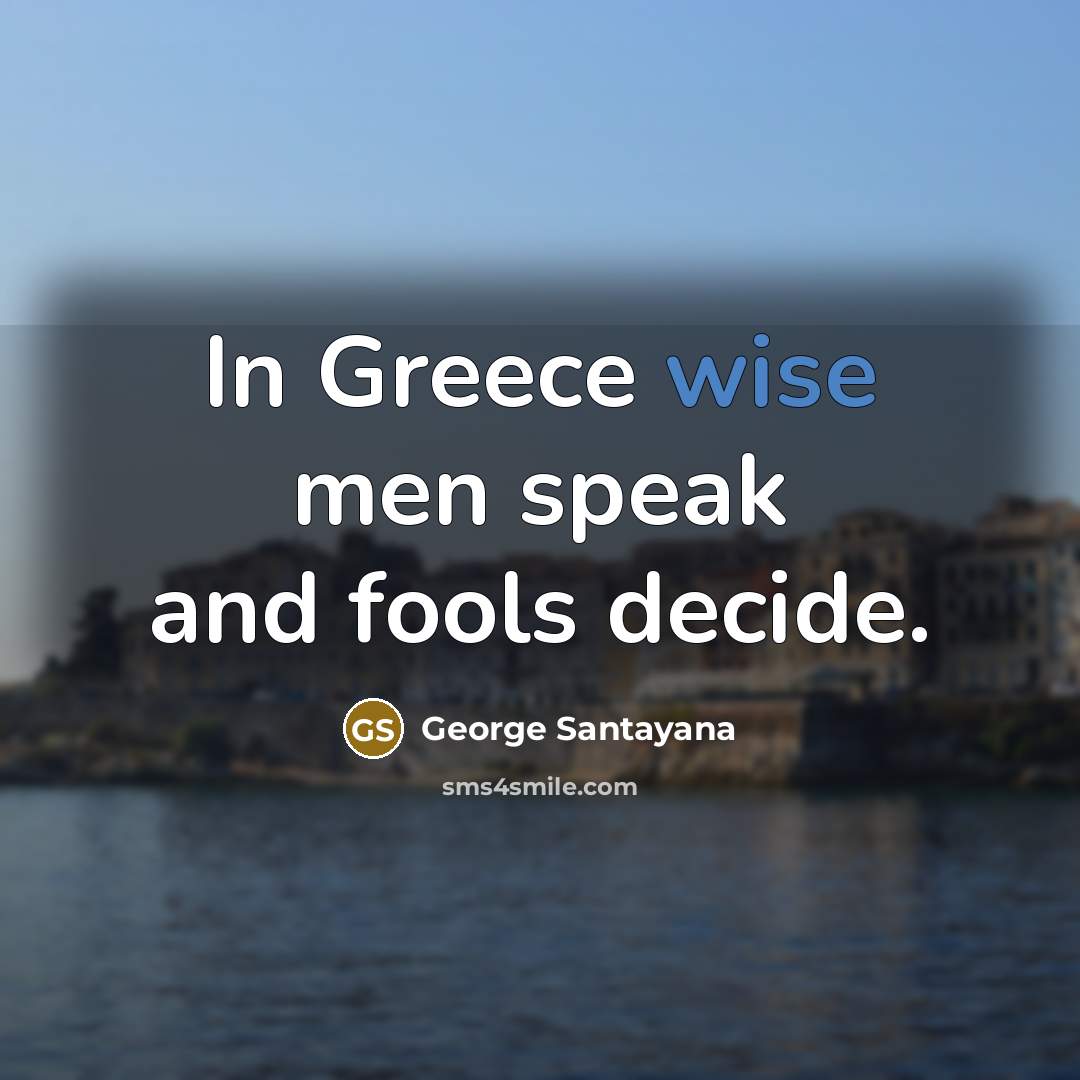 “In Greece wise men speak and fools decide.…” quote by George Santayana