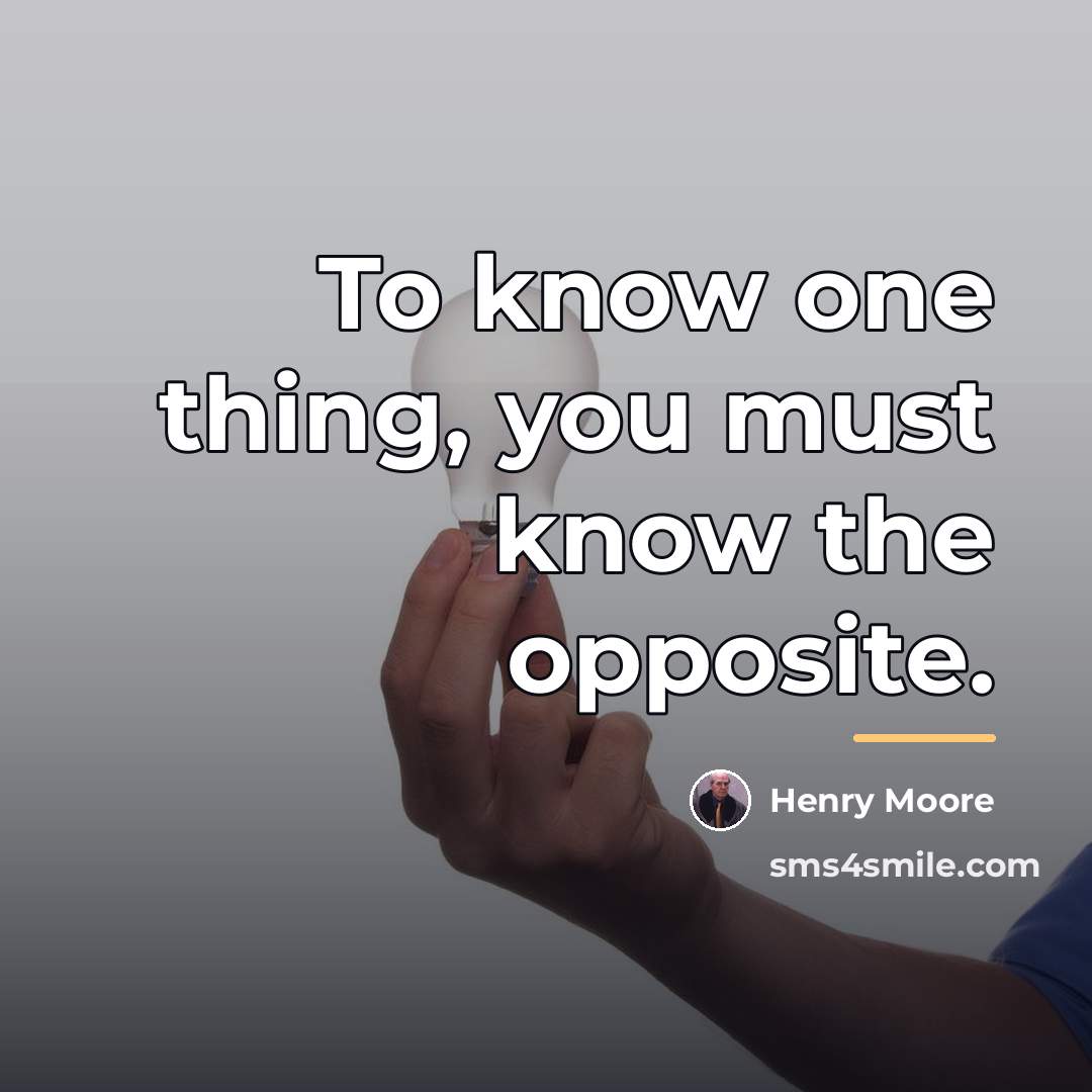 “To know one thing, you must know the opposite.…” quote by Henry Moore