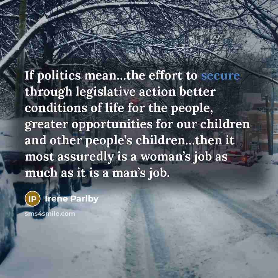 “If politics mean…the effort to secure through legislative action better…” quote by Irene Parlby