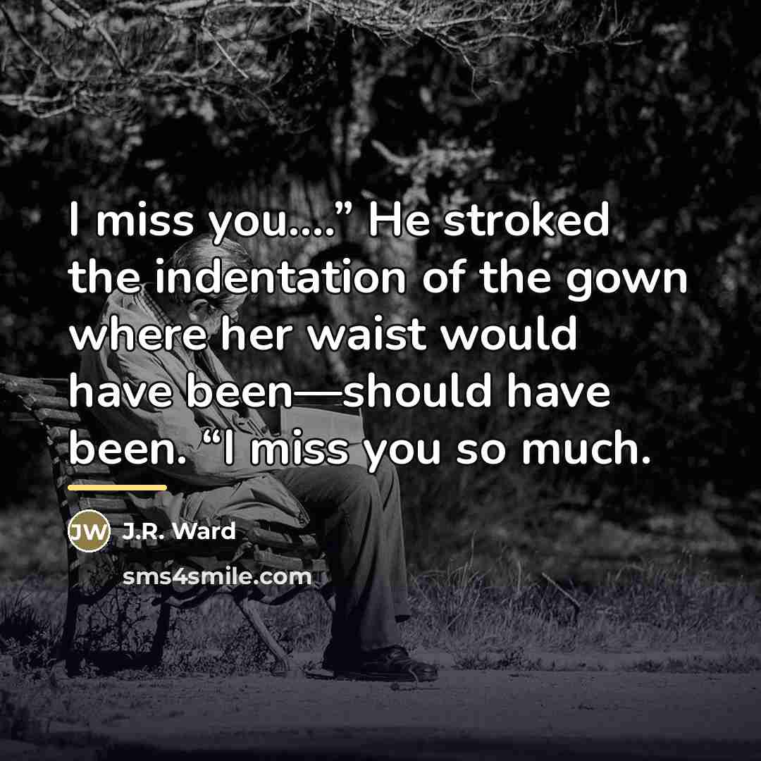 “I miss you.…” He stroked the indentation of the gown…” quote by J.R. Ward
