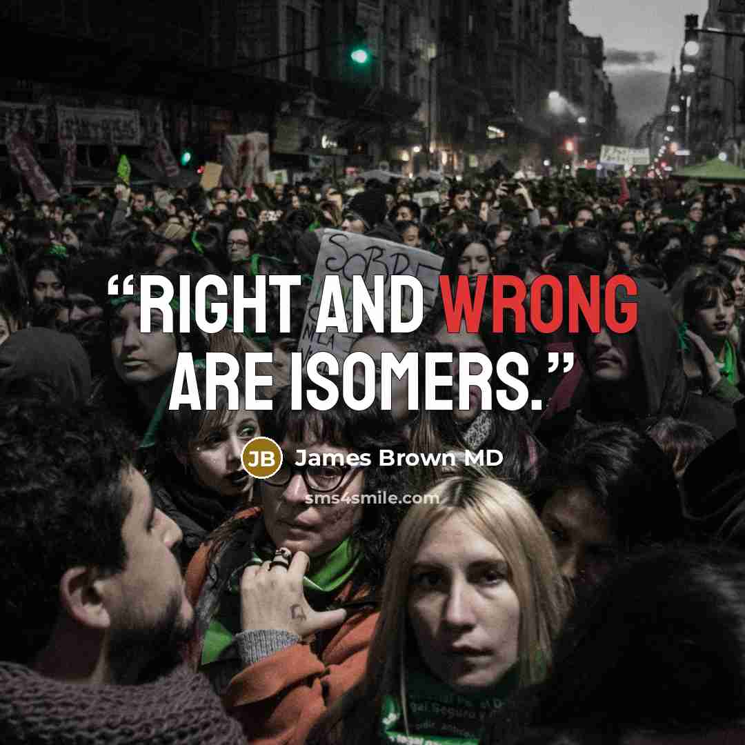 “Right and wrong are isomers.” quote by James Brown MD