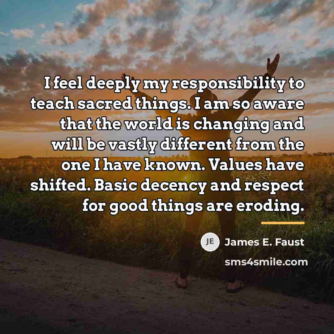“I feel deeply my responsibility to teach sacred things. I…” quote by James E. Faust
