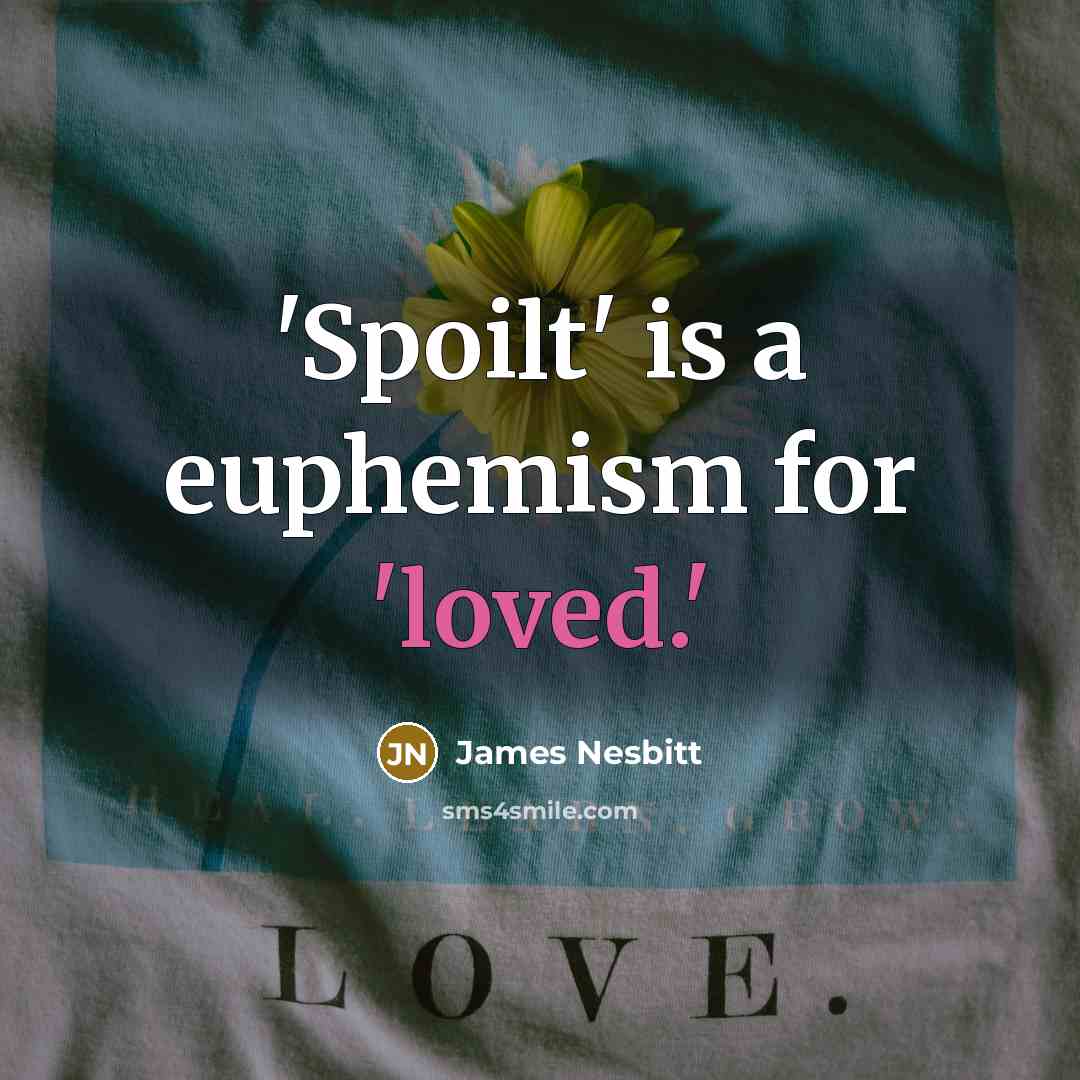 “'Spoilt' is a euphemism for 'loved.'…” quote by James Nesbitt