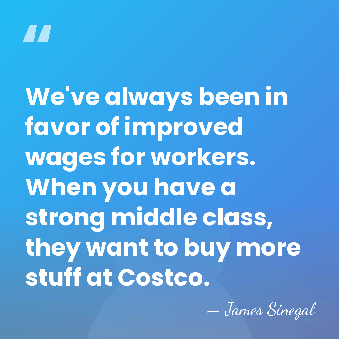 We've always been in favor of improved wages for workers. When you&hellip; - James Sinegal