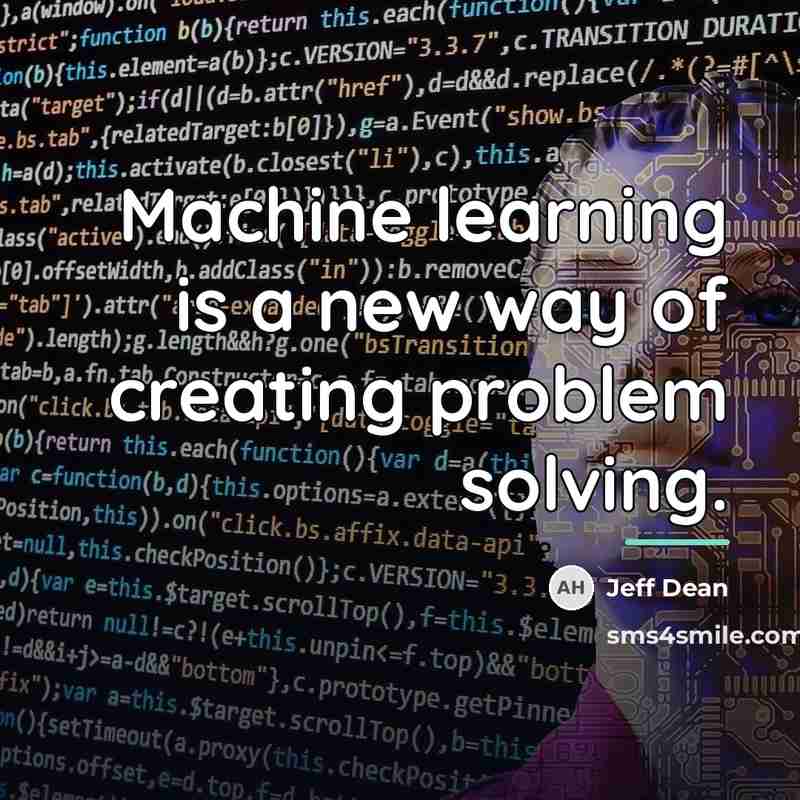 “Machine learning is a new way of creating problem solving.…” quote by Jeff Dean