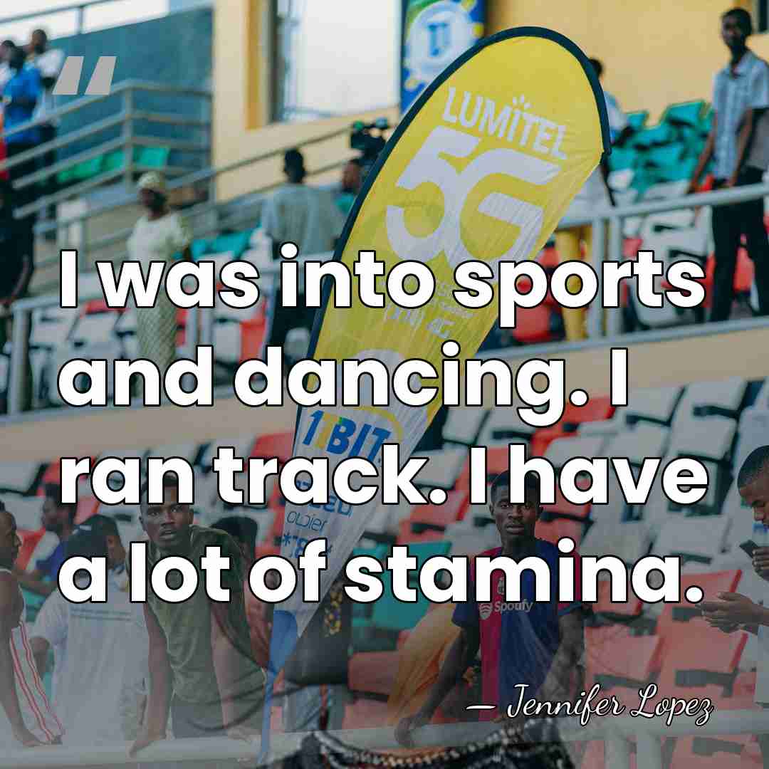 I was into sports and dancing. I ran track. I have a&hellip; - Jennifer Lopez