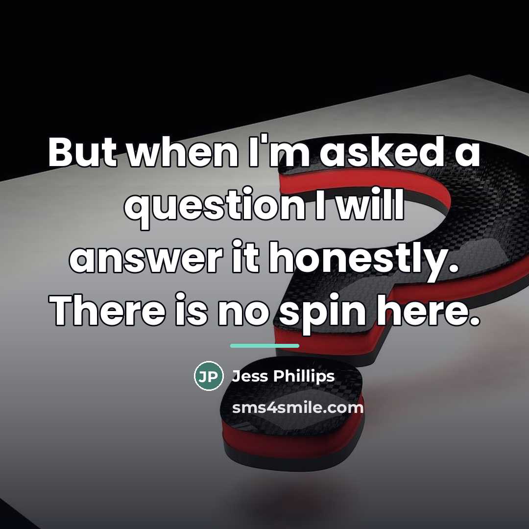 “But when I'm asked a question I will answer it…” quote by Jess Phillips