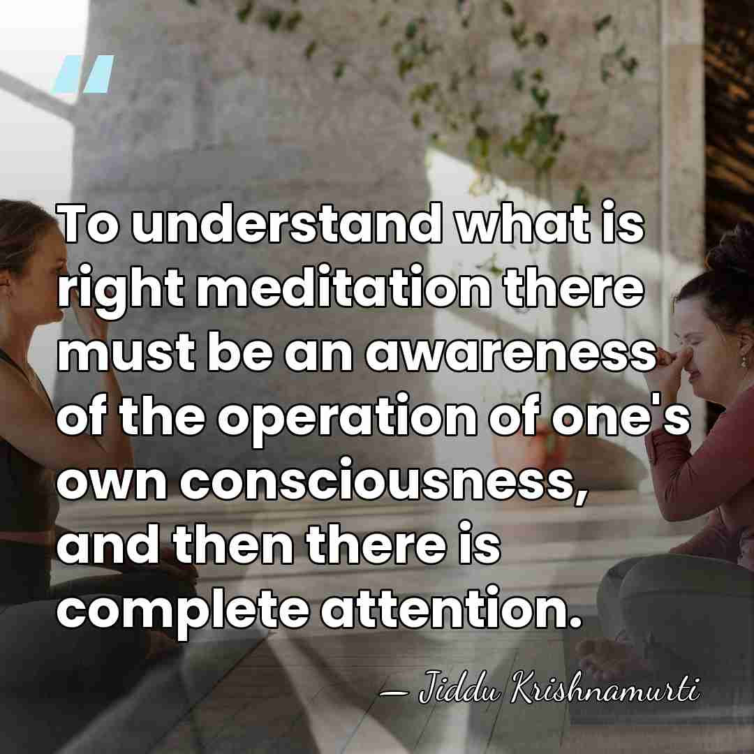 To understand what is right meditation there must be an awareness of&hellip; - Jiddu Krishnamurti