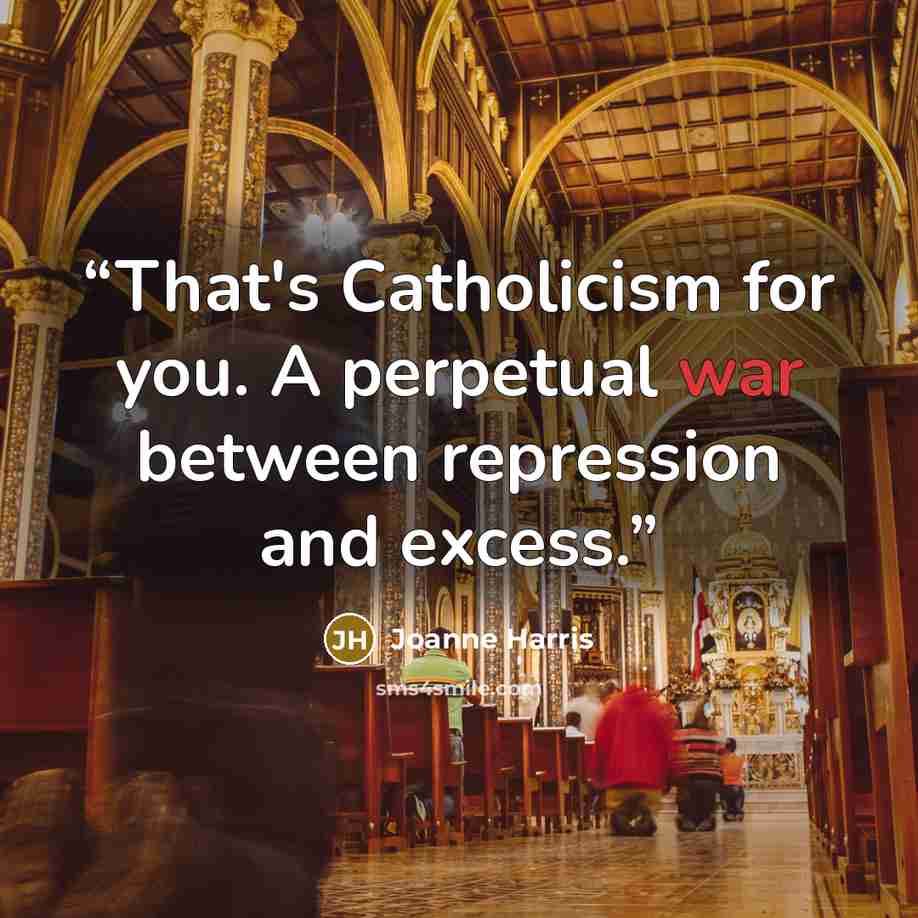 “That's Catholicism for you. A perpetual war between repression and excess.” quote by Joanne Harris