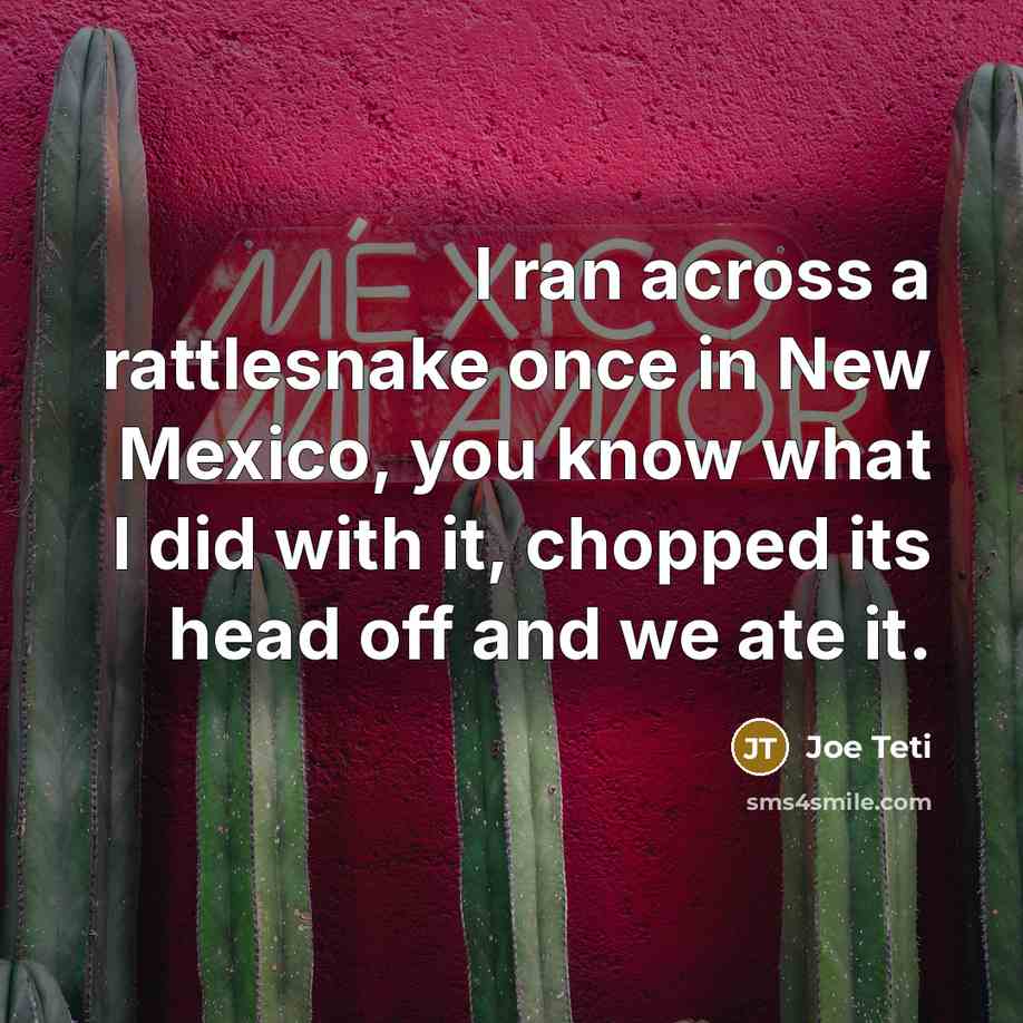 “I ran across a rattlesnake once in New Mexico, you…” quote by Joe Teti