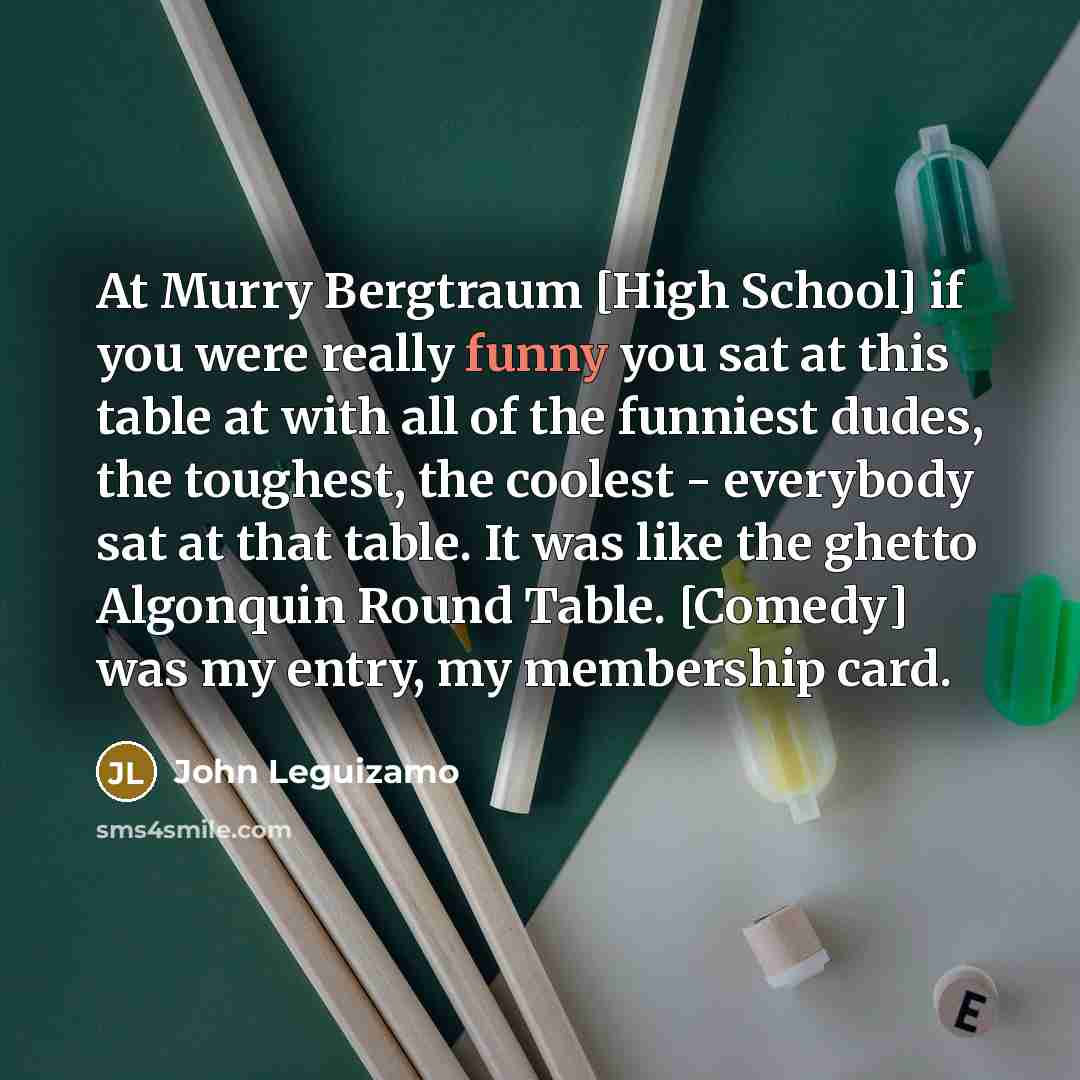 “At Murry Bergtraum [High School] if you were really funny…” quote by John Leguizamo