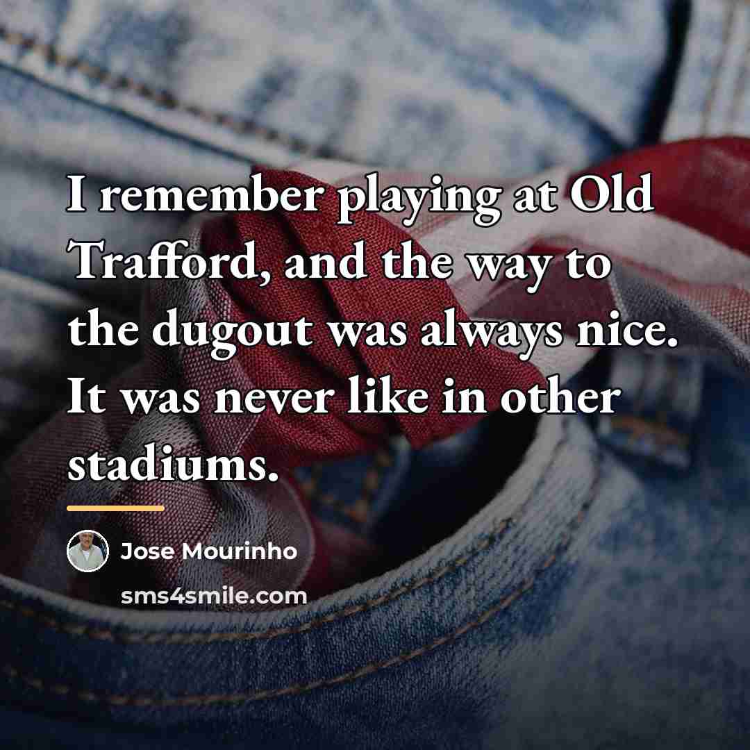 “I remember playing at Old Trafford, and the way to…” quote by Jose Mourinho