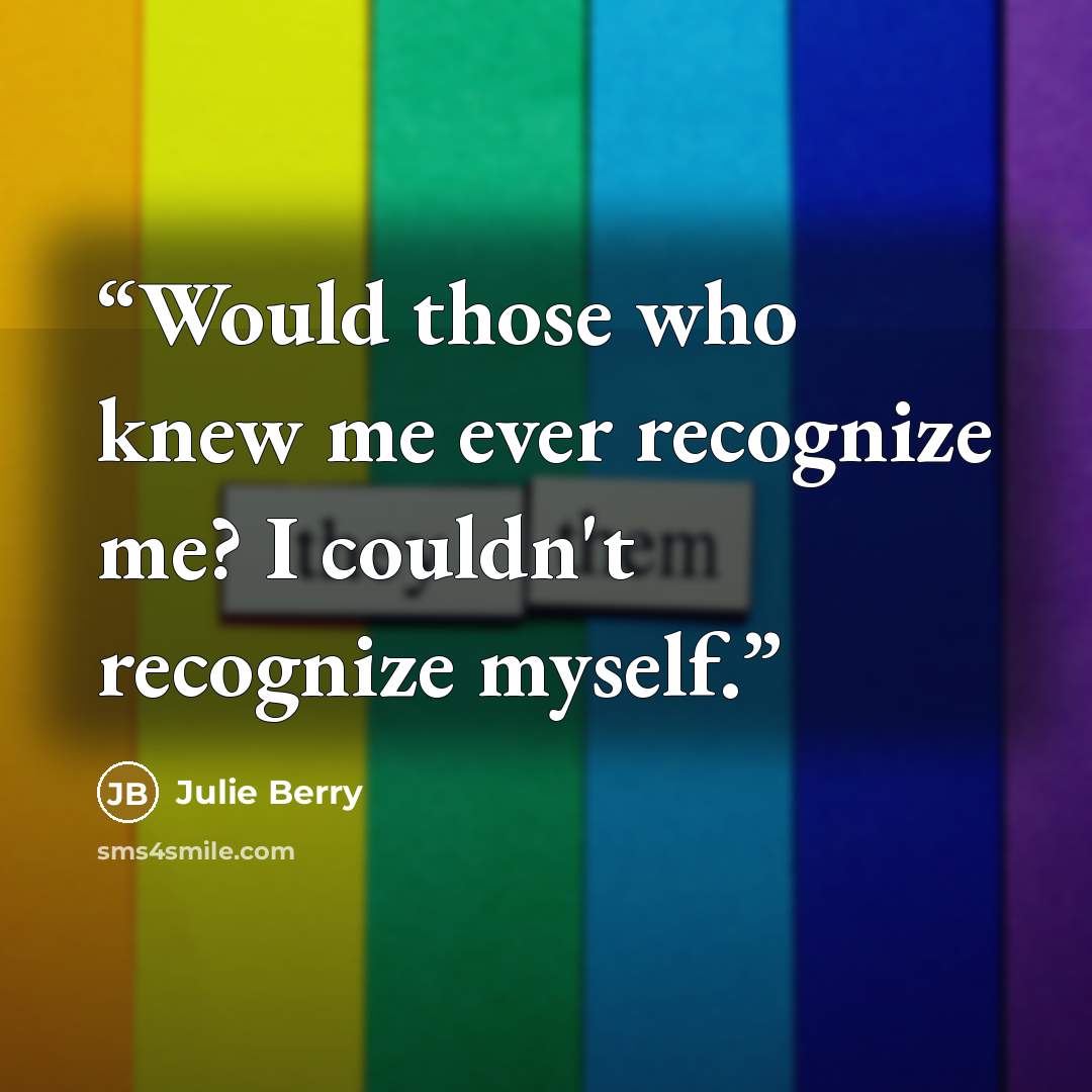 “Would those who knew me ever recognize me? I couldn't recognize myself.” quote by Julie Berry