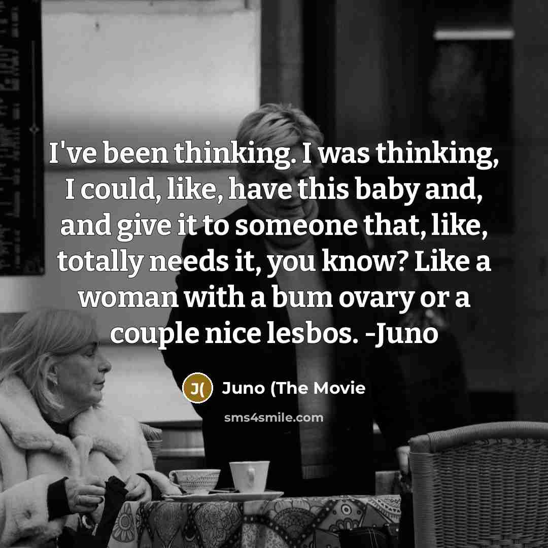 “I've been thinking. I was thinking, I could, like, have…” quote by Juno (The Movie