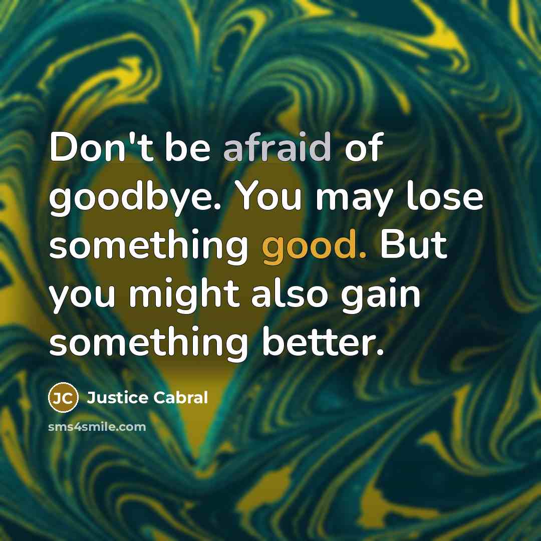 “Don't be afraid of goodbye. You may lose something good.…” quote by Justice Cabral
