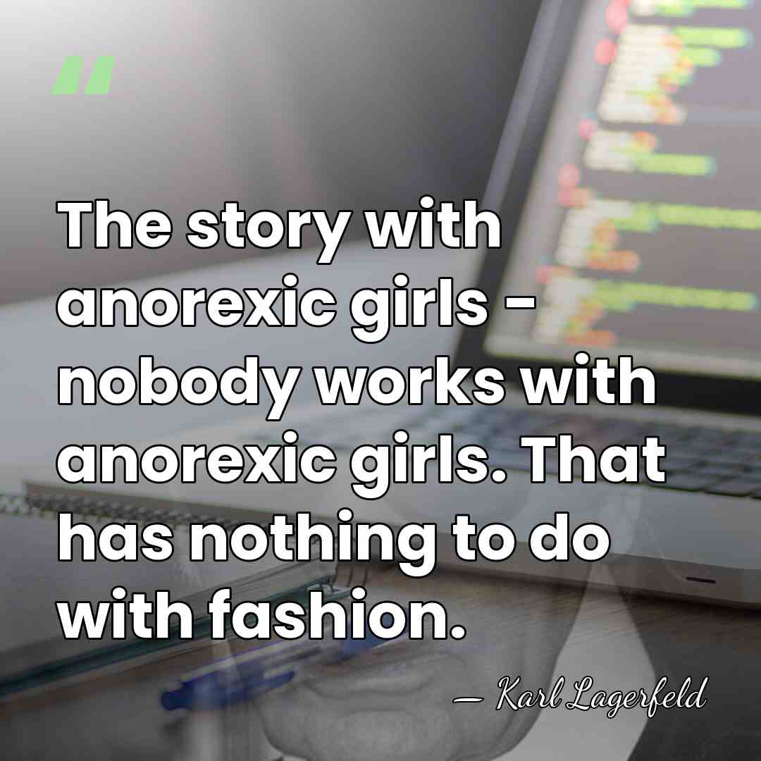 The story with anorexic girls - nobody works with anorexic girls. That&hellip; - Karl Lagerfeld