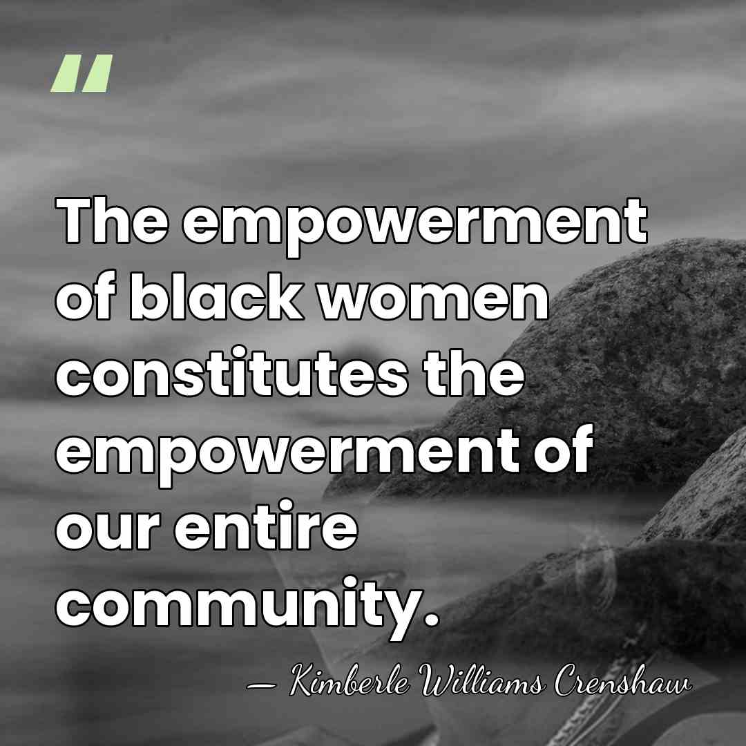 The empowerment of black women constitutes the empowerment of our entire community. - Kimberle Williams Crenshaw