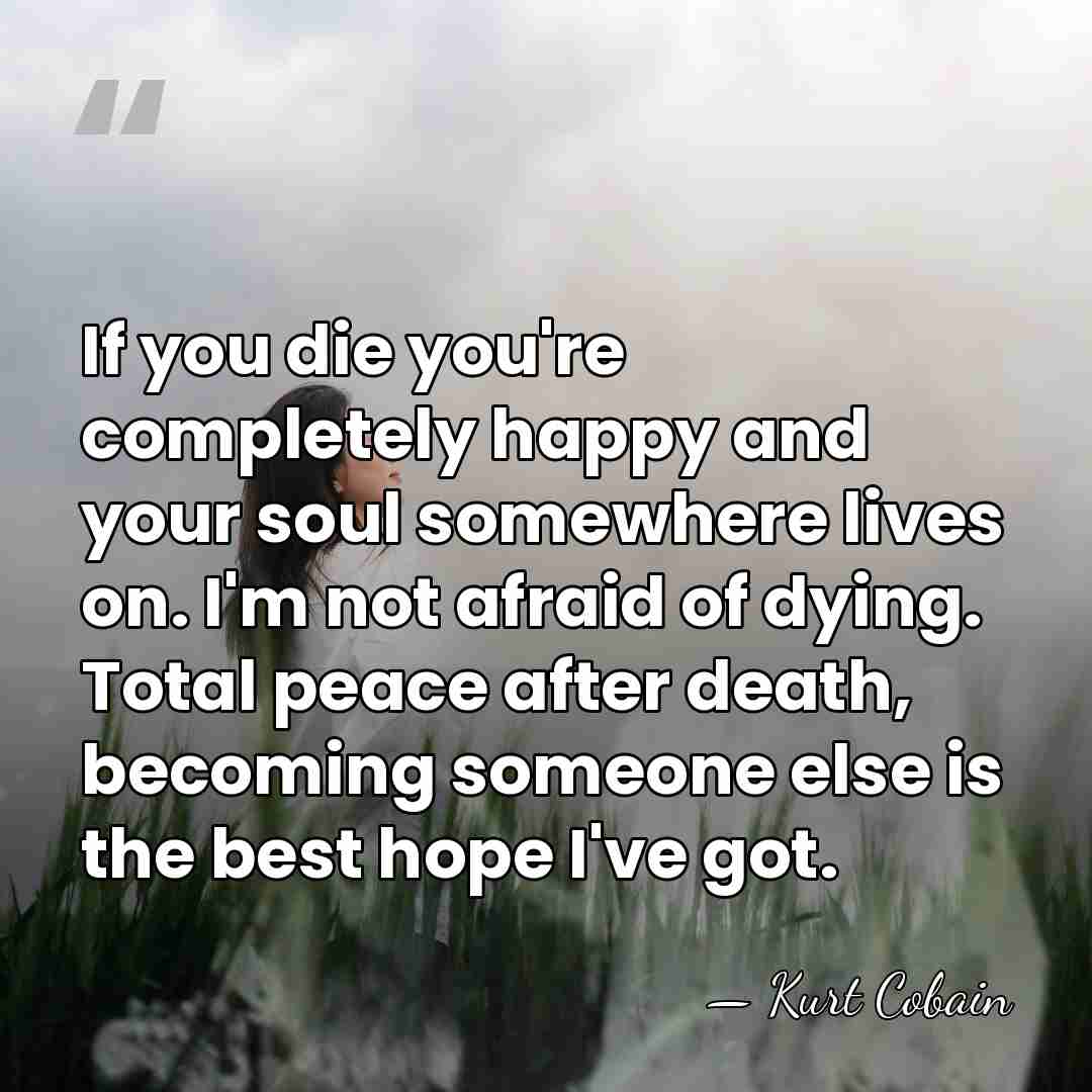 If you die you're completely happy and your soul somewhere lives on.&hellip; - Kurt Cobain