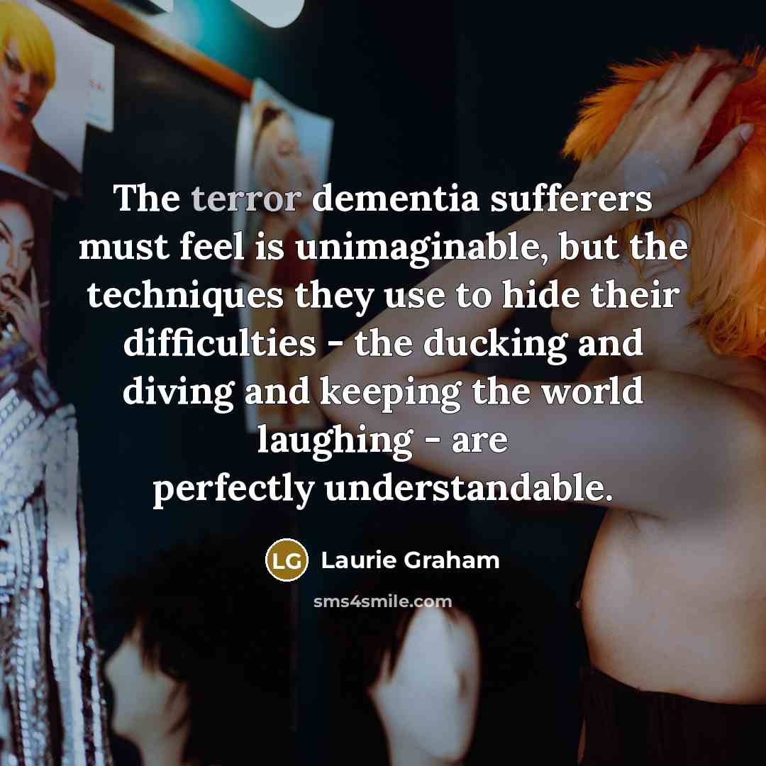 “The terror dementia sufferers must feel is unimaginable, but the…” quote by Laurie Graham
