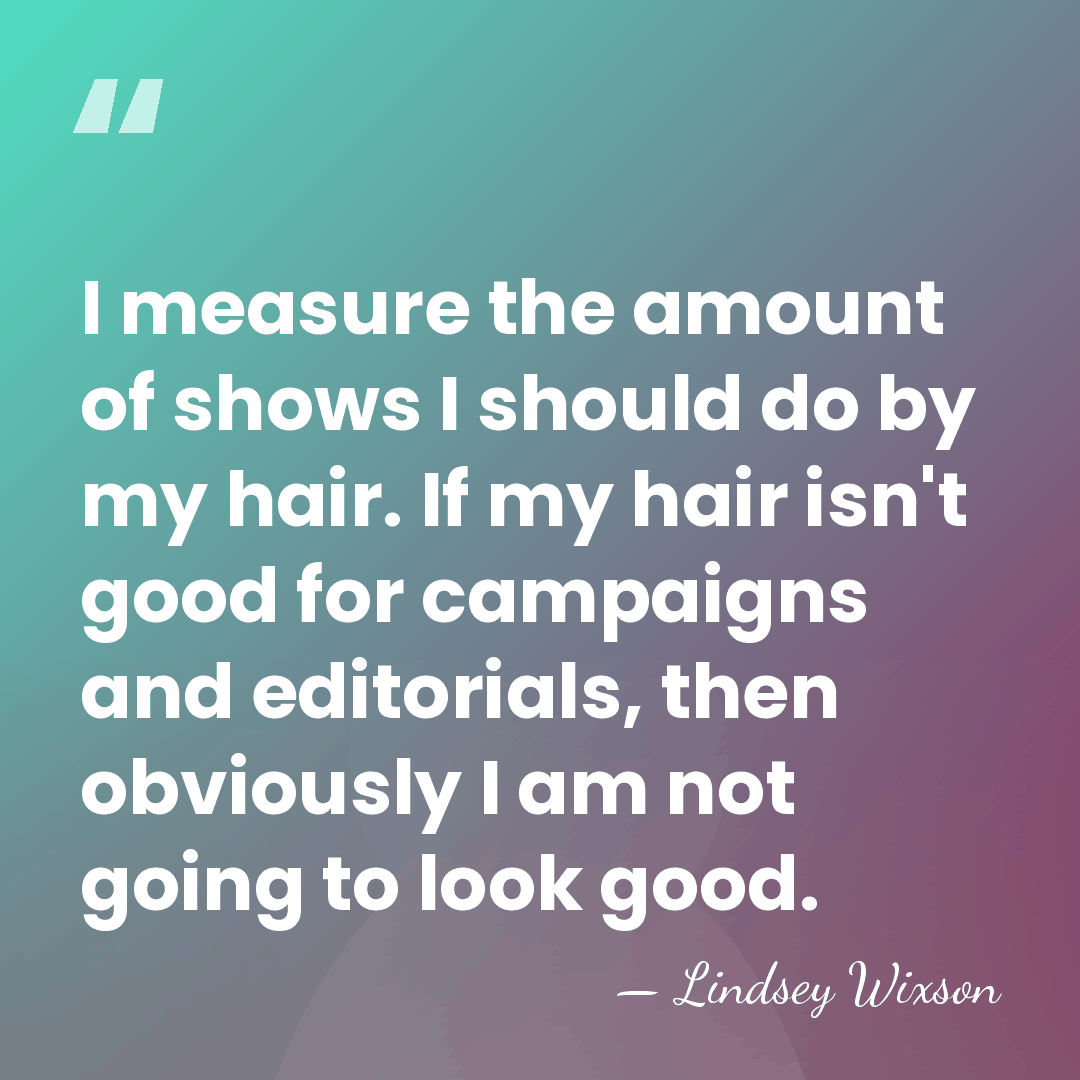 I measure the amount of shows I should do by my hair.&hellip; - Lindsey Wixson