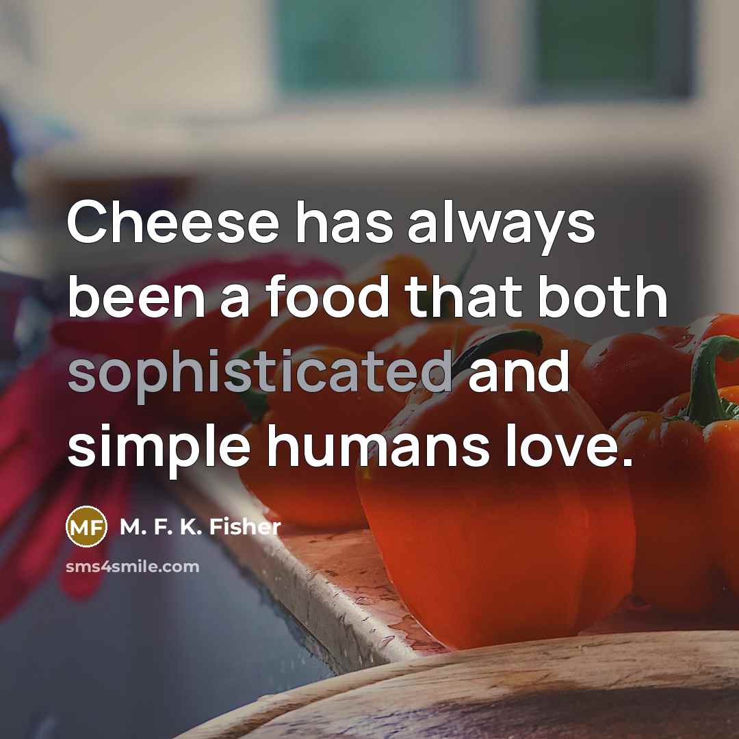 “Cheese has always been a food that both sophisticated and…” quote by M. F. K. Fisher