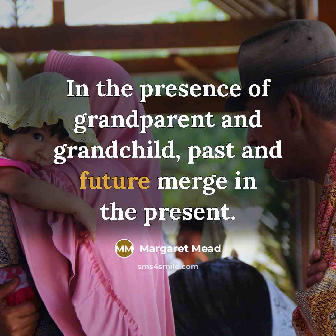 “In the presence of grandparent and grandchild, past and future…” quote by Margaret Mead