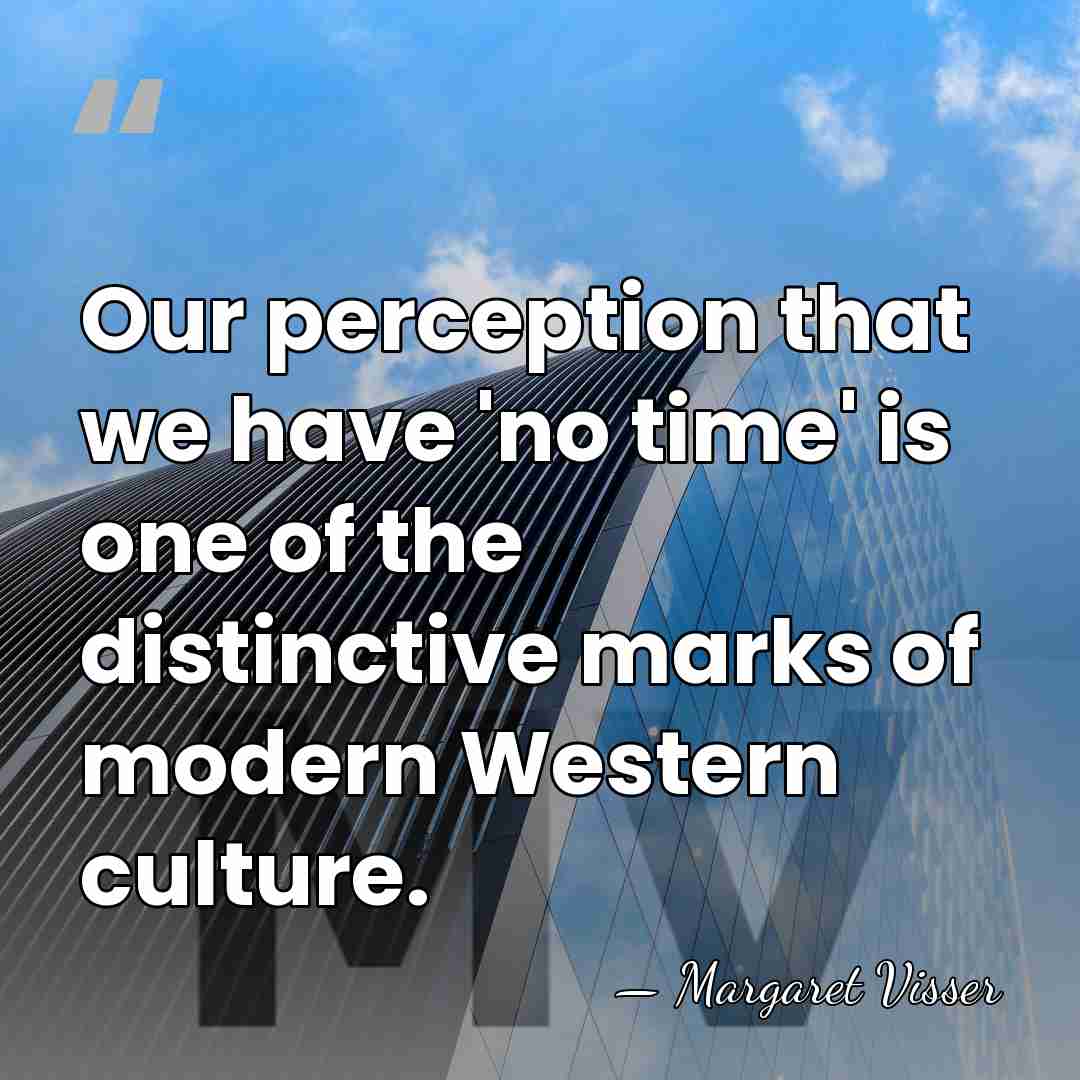 Our perception that we have 'no time' is one of the distinctive&hellip; - Margaret Visser