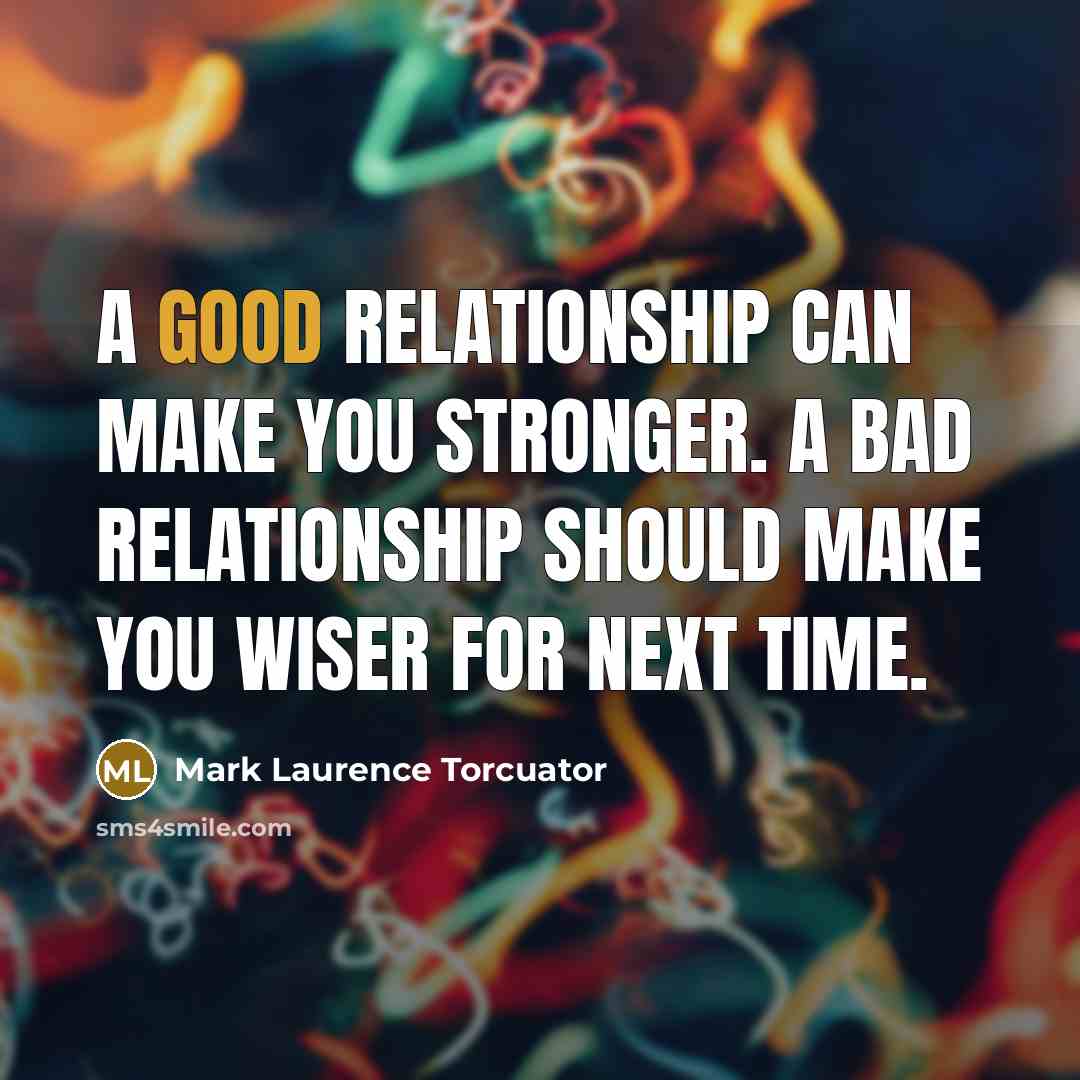 “A good relationship can make you stronger. A bad relationship…” quote by Mark Laurence Torcuator