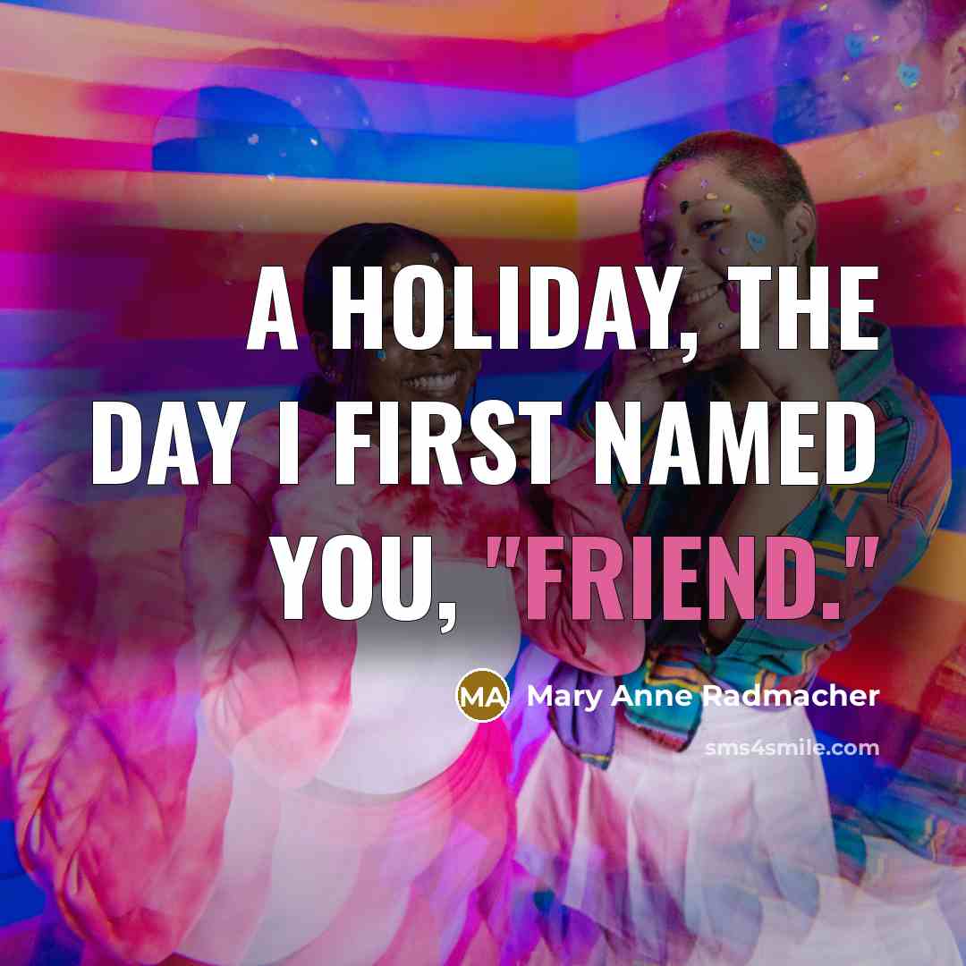 “A holiday, the day I first named you, "friend."…” quote by Mary Anne Radmacher