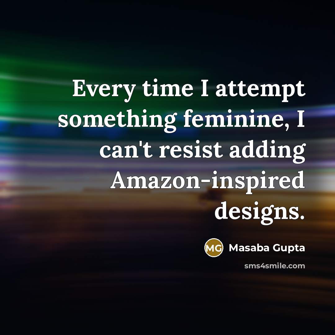 “Every time I attempt something feminine, I can't resist adding…” quote by Masaba Gupta