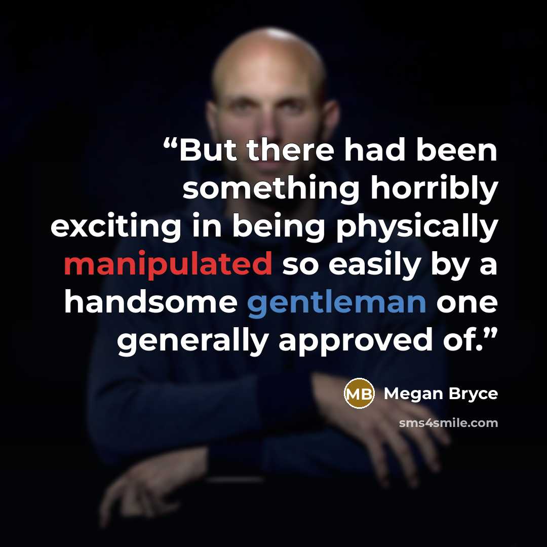 “But there had been something horribly exciting in being physically manipulated so easily by a handsome gentleman one generally approved of.” quote by Megan Bryce