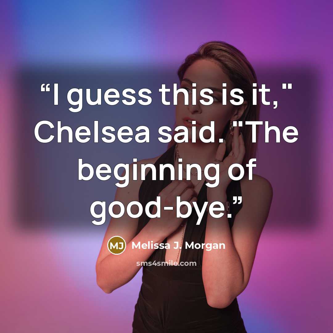 “I guess this is it," Chelsea said. "The beginning of good-bye.” quote by Melissa J. Morgan