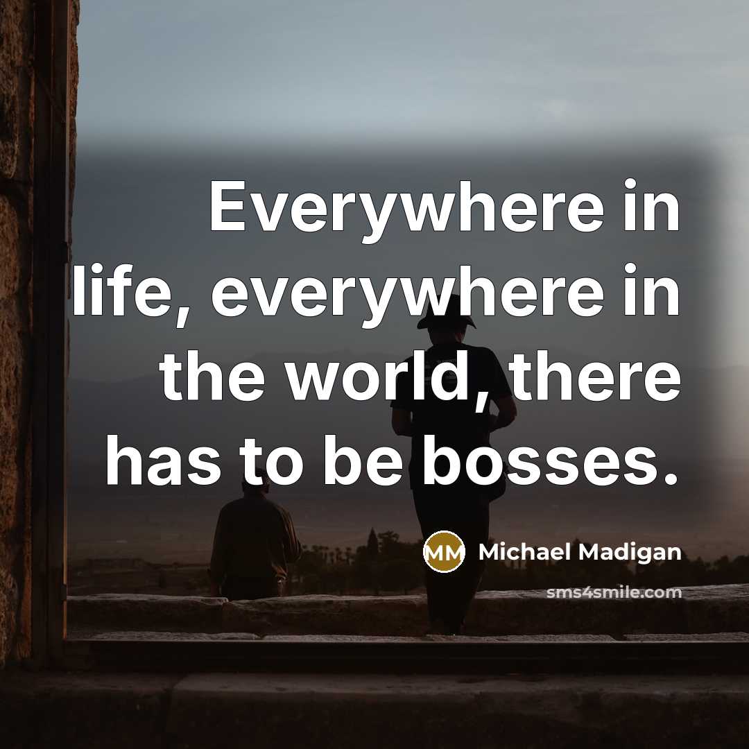 “Everywhere in life, everywhere in the world, there has to…” quote by Michael Madigan