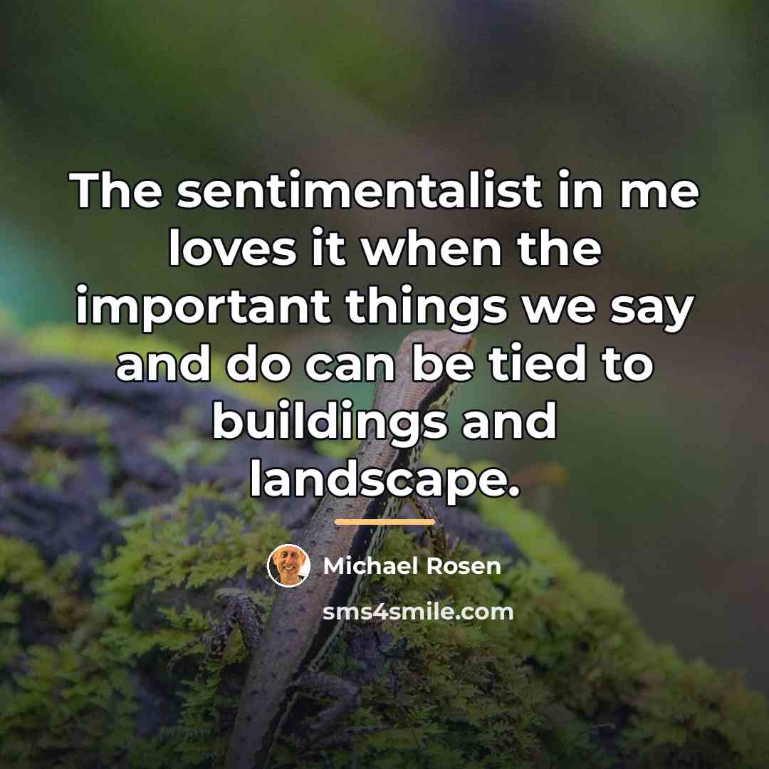 “The sentimentalist in me loves it when the important things…” quote by Michael Rosen