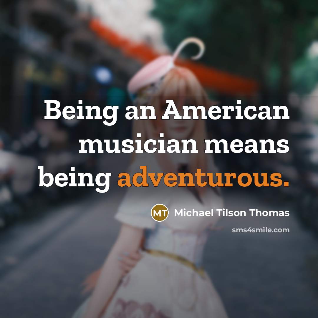“Being an American musician means being adventurous.…” quote by Michael Tilson Thomas