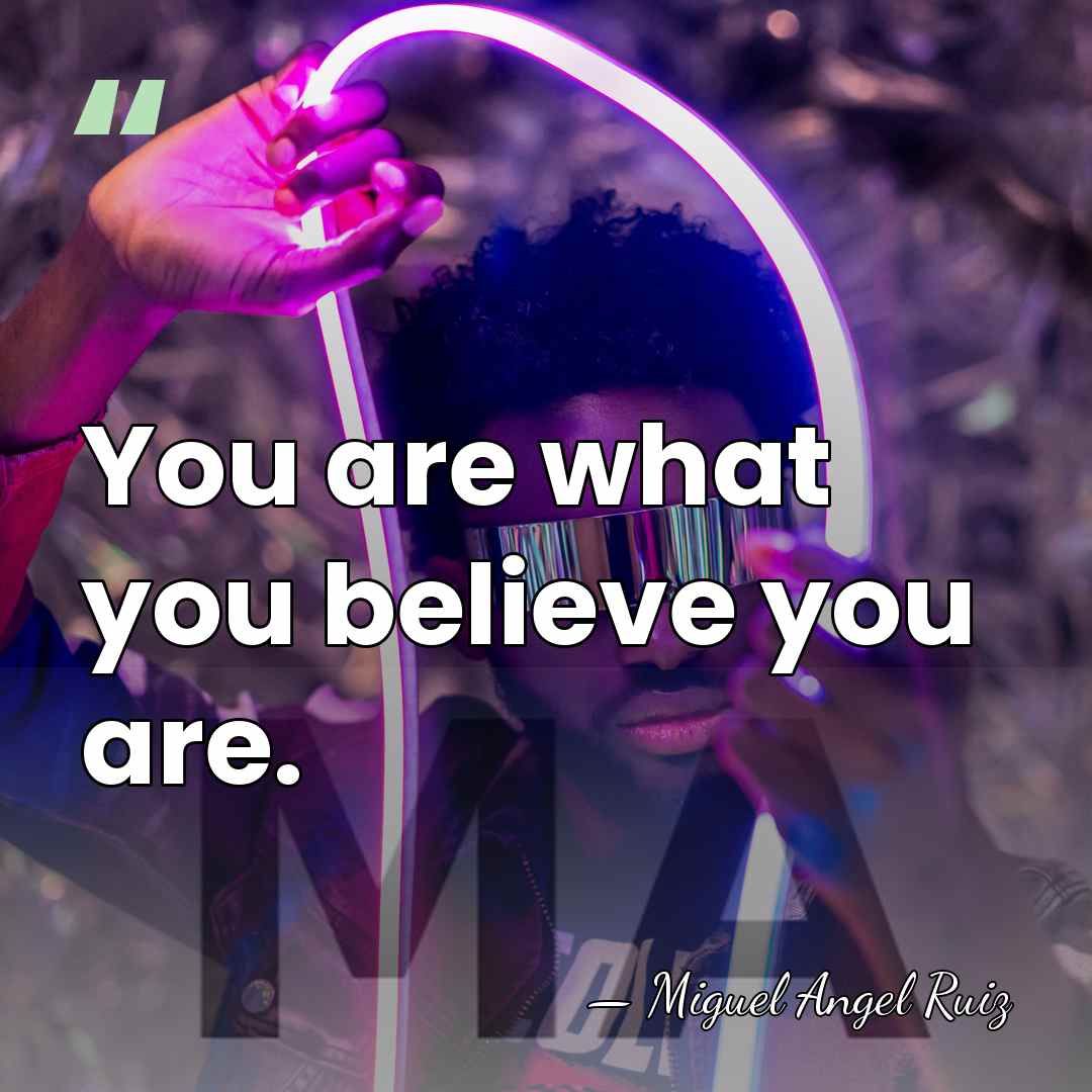 You are what you believe you are. - Miguel Angel Ruiz