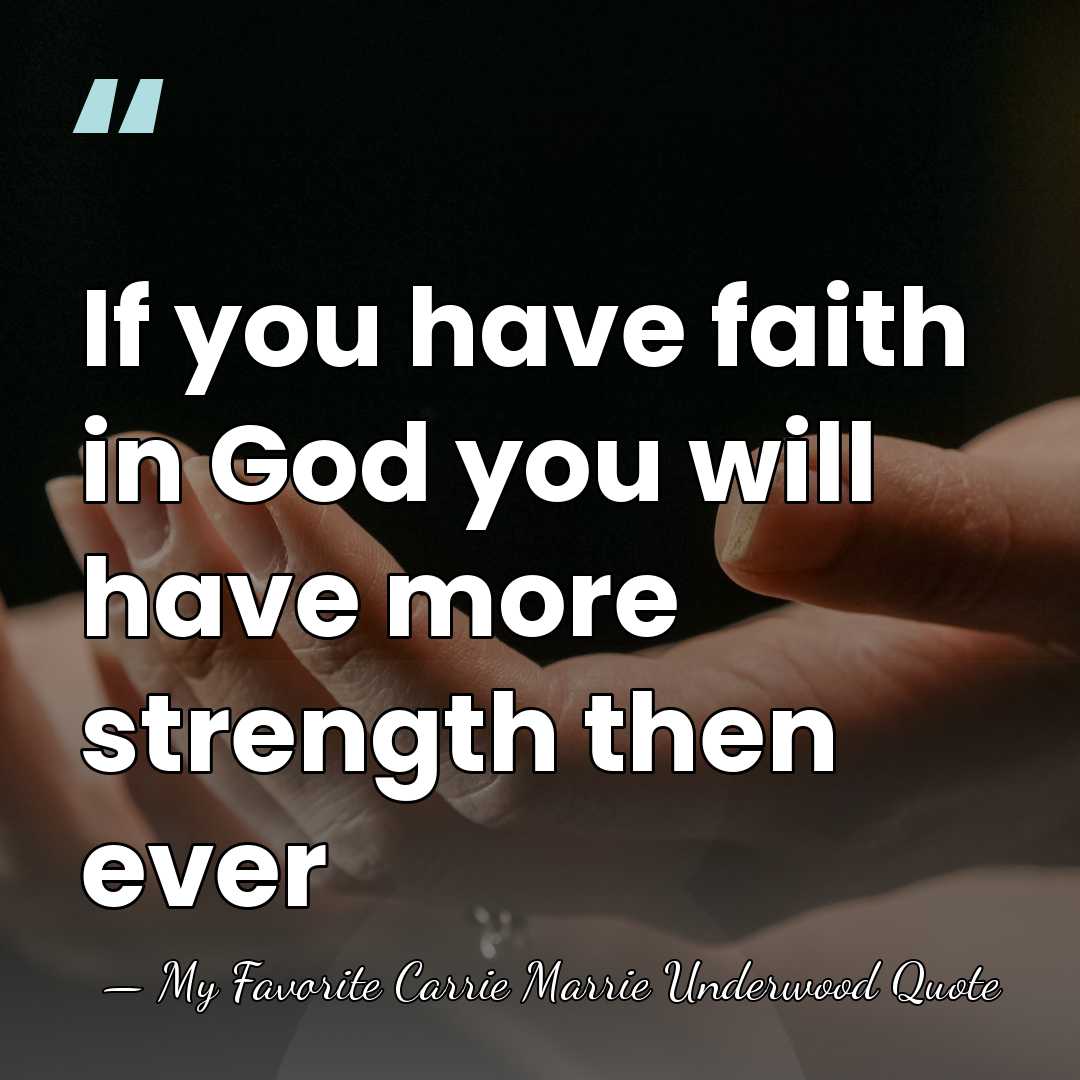 If you have faith in God you will have more strength then&hellip; - My Favorite Carrie Marrie Underwood Quote