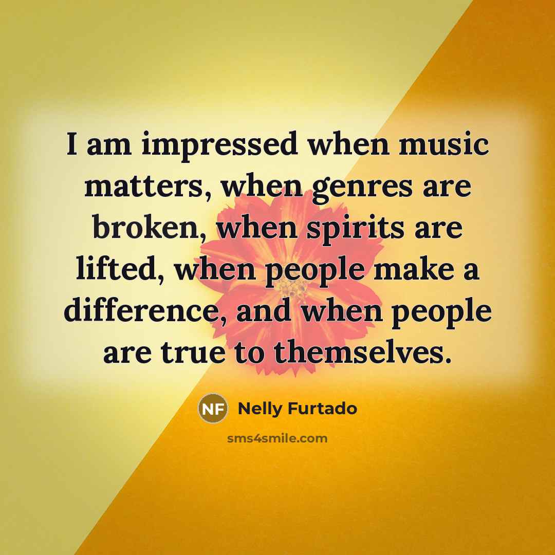 “I am impressed when music matters, when genres are broken,…” quote by Nelly Furtado