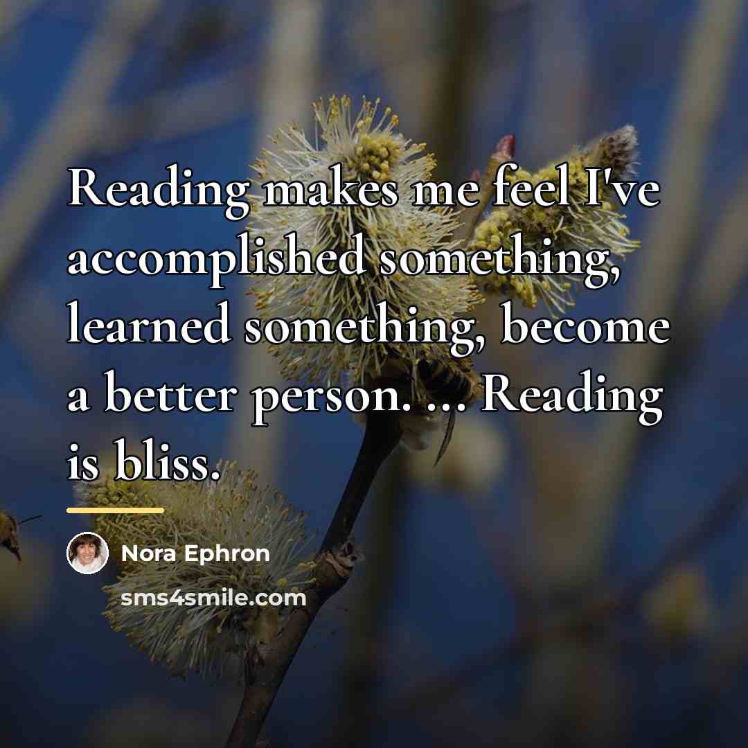 “Reading makes me feel I've accomplished something, learned something, become…” quote by Nora Ephron