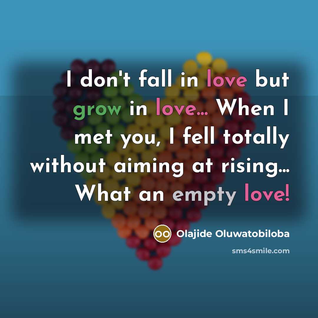 “I don't fall in love but grow in love... When I met you, I fell totally without aiming at rising... What an empty love!” quote by Olajide Oluwatobiloba