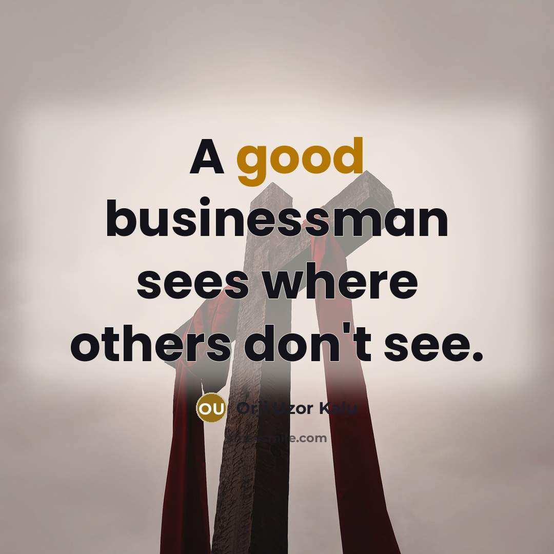“A good businessman sees where others don't see.…” quote by Orji Uzor Kalu
