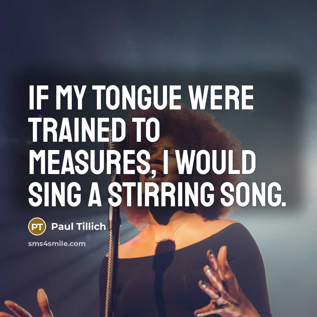 “If my tongue were trained to measures, I would sing…” quote by Paul Tillich