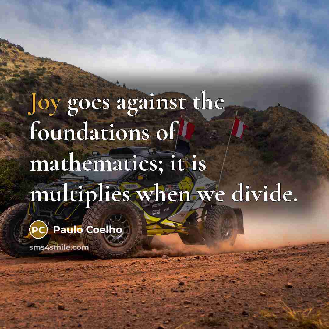 “Joy goes against the foundations of mathematics; it is multiplies…” quote by Paulo Coelho